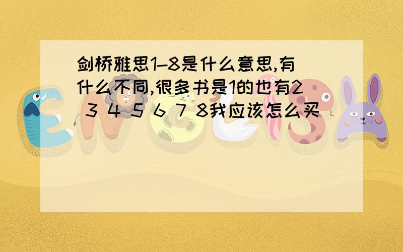 剑桥雅思1-8是什么意思,有什么不同,很多书是1的也有2 3 4 5 6 7 8我应该怎么买