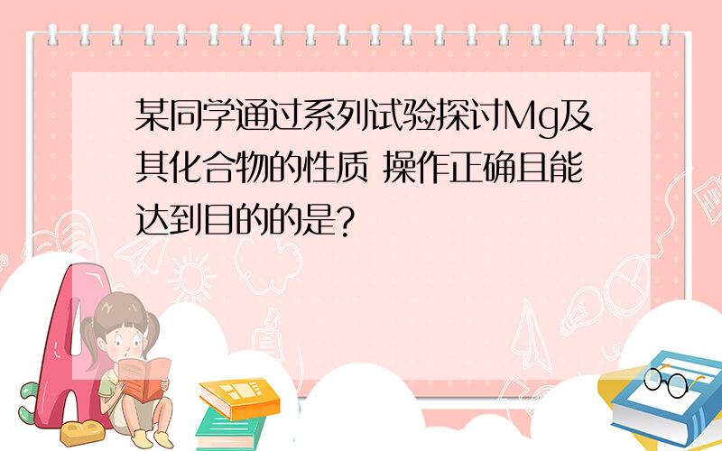 某同学通过系列试验探讨Mg及其化合物的性质 操作正确且能达到目的的是?