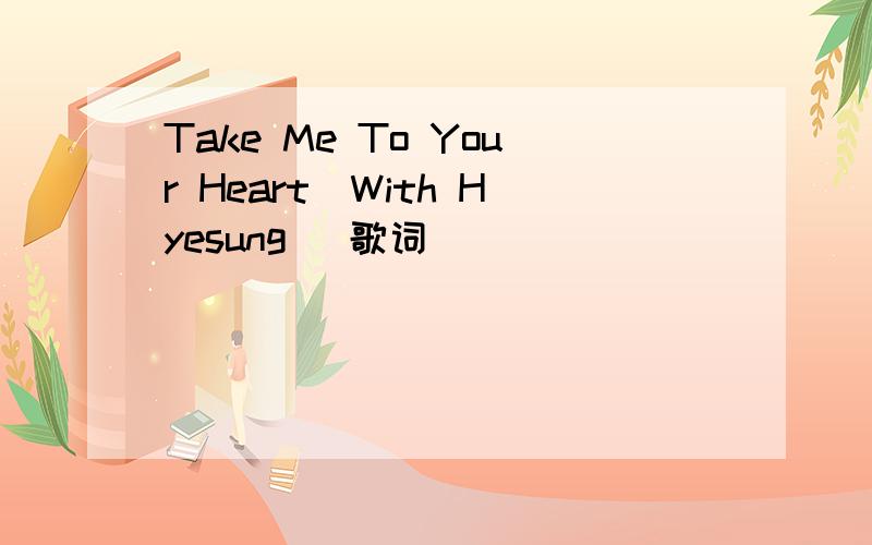 Take Me To Your Heart(With Hyesung) 歌词