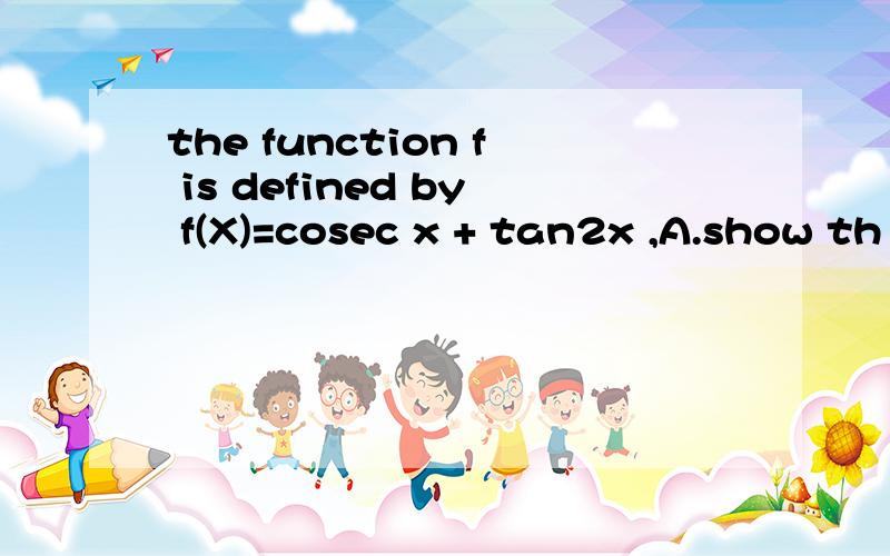 the function f is defined by f(X)=cosec x + tan2x ,A.show th