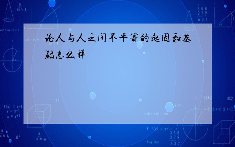 论人与人之间不平等的起因和基础怎么样