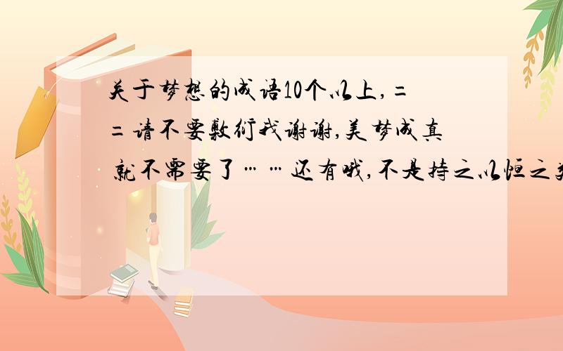 关于梦想的成语10个以上,==请不要敷衍我谢谢,美梦成真 就不需要了……还有哦,不是持之以恒之类的