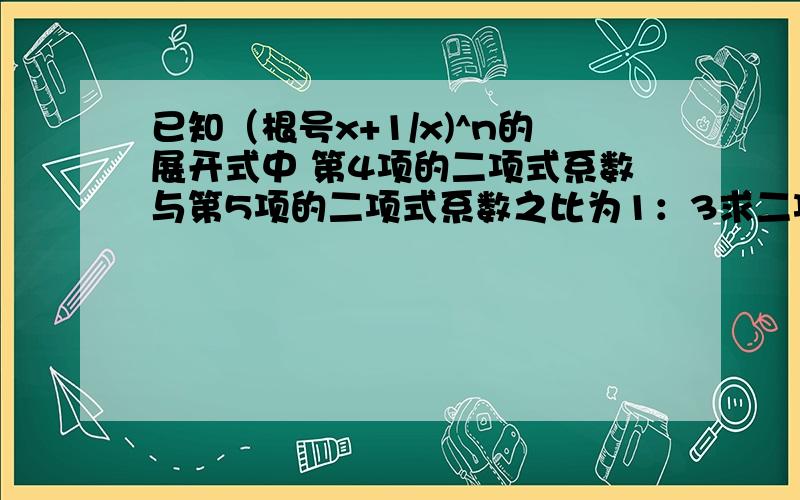 已知（根号x+1/x)^n的展开式中 第4项的二项式系数与第5项的二项式系数之比为1：3求二项式系数最大的项