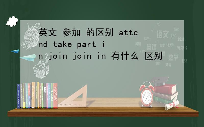 英文 参加 的区别 attend take part in join join in 有什么 区别