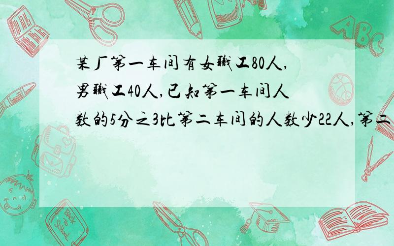 某厂第一车间有女职工80人,男职工40人,已知第一车间人数的5分之3比第二车间的人数少22人,第二车间有多少