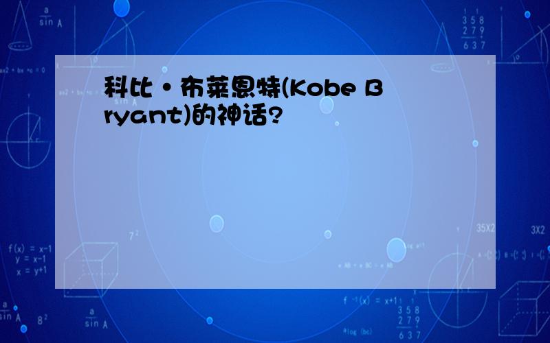 科比·布莱恩特(Kobe Bryant)的神话?