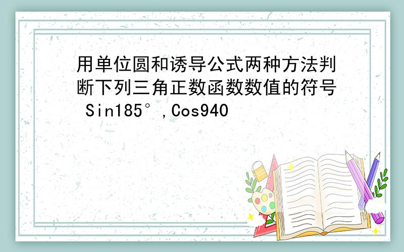 用单位圆和诱导公式两种方法判断下列三角正数函数数值的符号 Sin185°,Cos940