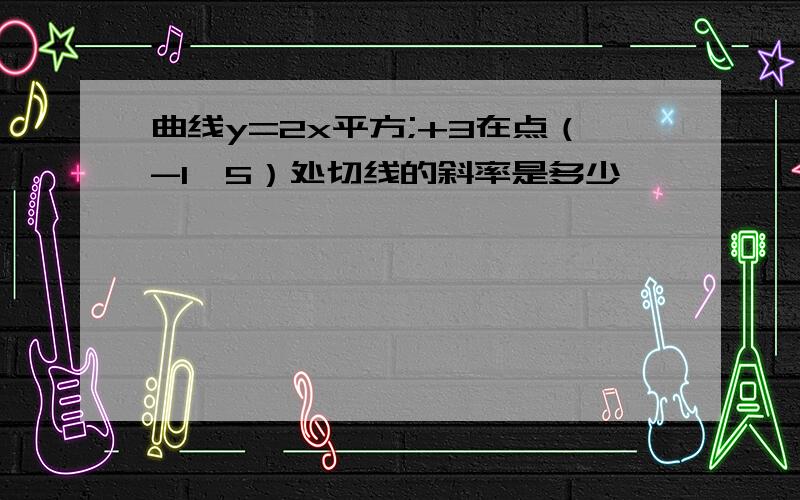 曲线y=2x平方;+3在点（-1,5）处切线的斜率是多少