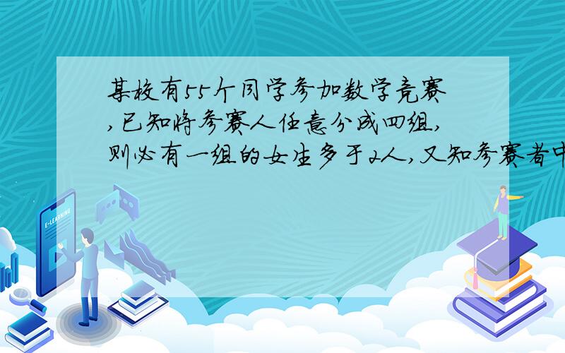 某校有55个同学参加数学竞赛,已知将参赛人任意分成四组,则必有一组的女生多于2人,又知参赛者中任何1...