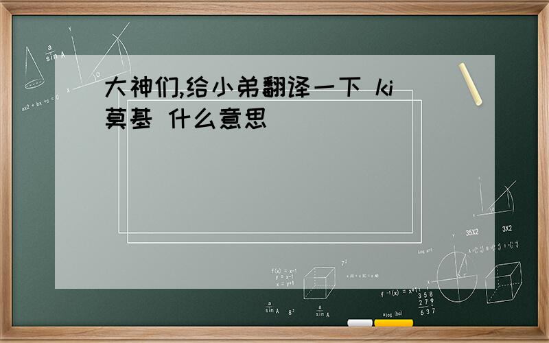 大神们,给小弟翻译一下 ki莫基 什么意思