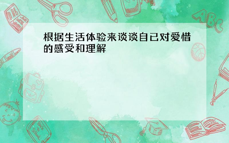 根据生活体验来谈谈自已对爱惜的感受和理解