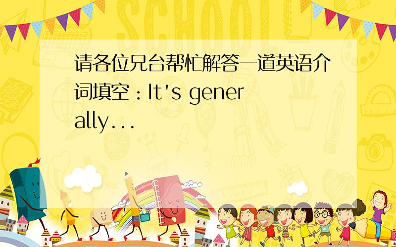 请各位兄台帮忙解答一道英语介词填空：It's generally...