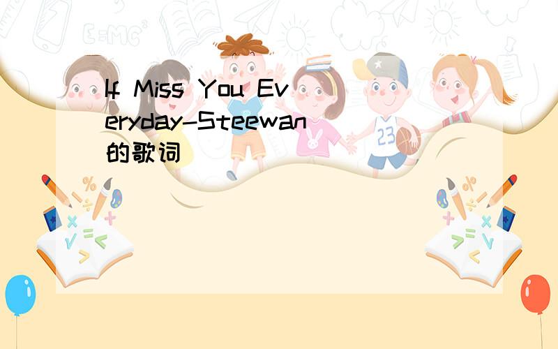 If Miss You Everyday-Steewan的歌词