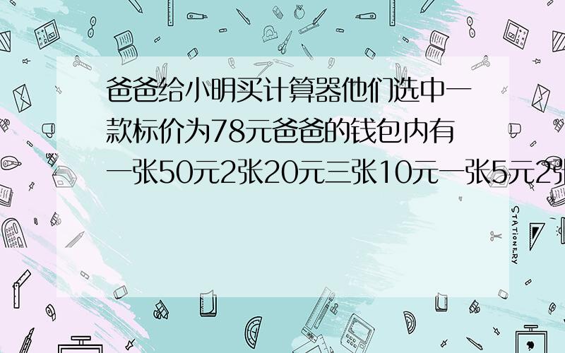 爸爸给小明买计算器他们选中一款标价为78元爸爸的钱包内有一张50元2张20元三张10元一张5元2张2元3张1元的钞票小明