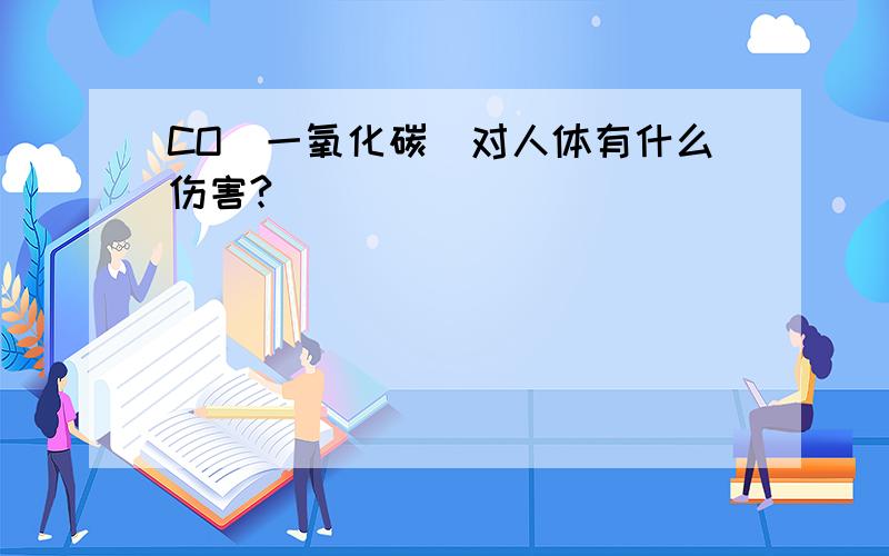 CO（一氧化碳）对人体有什么伤害?