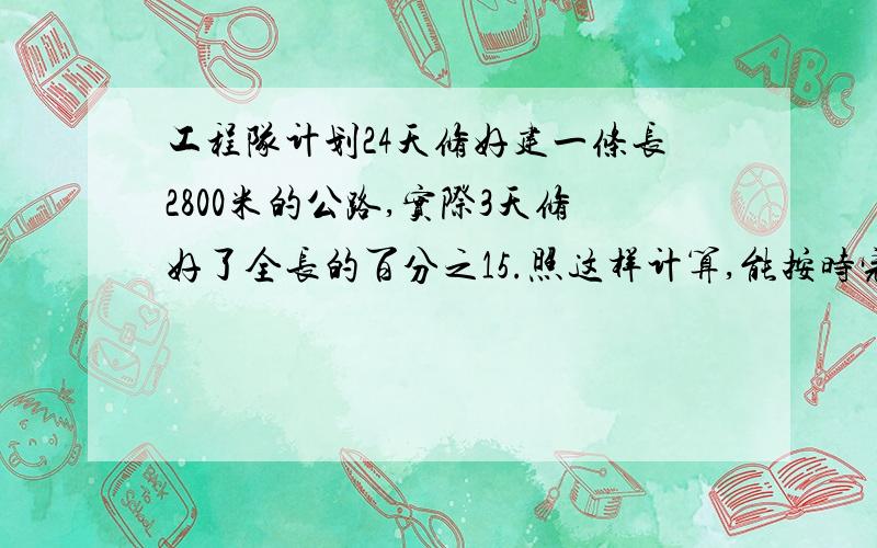 工程队计划24天修好建一条长2800米的公路,实际3天修好了全长的百分之15.照这样计算,能按时完成任务吗