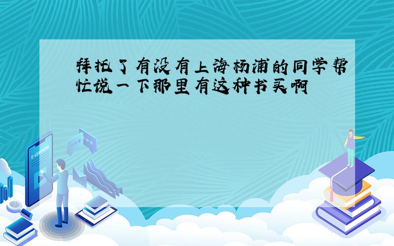 拜托了有没有上海杨浦的同学帮忙说一下那里有这种书买啊