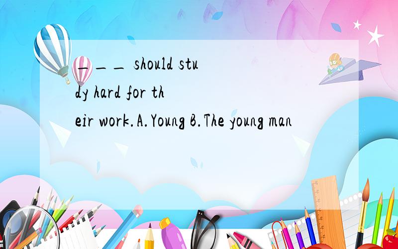 ___ should study hard for their work.A.Young B.The young man