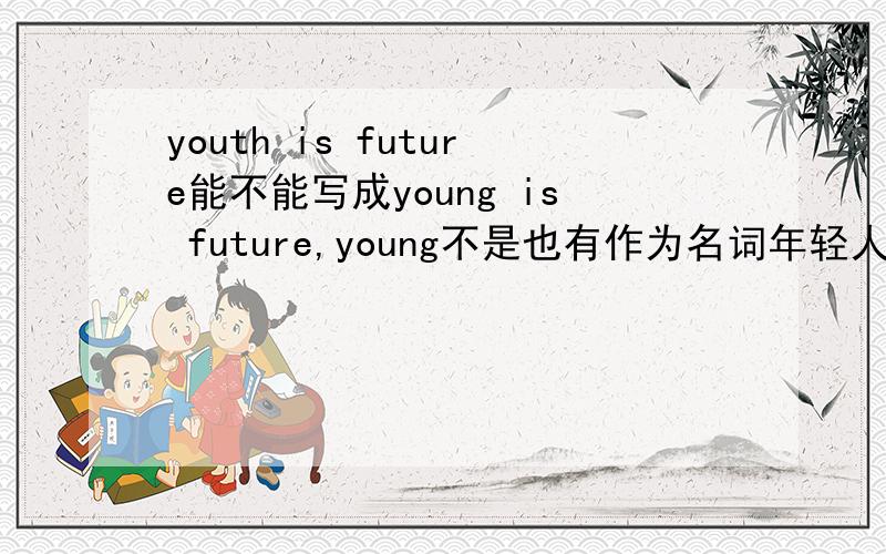 youth is future能不能写成young is future,young不是也有作为名词年轻人的意思吗