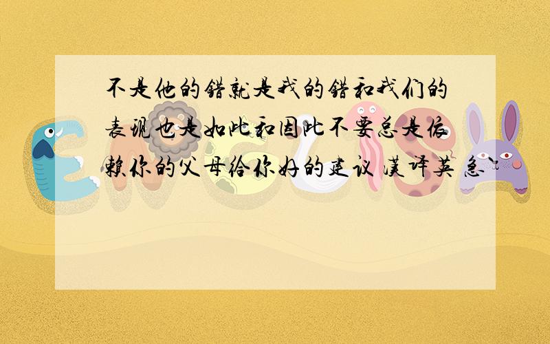 不是他的错就是我的错和我们的表现也是如此和因此不要总是依赖你的父母给你好的建议 汉译英 急`