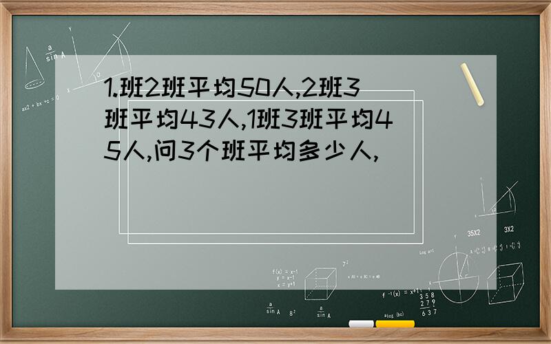 1.班2班平均50人,2班3班平均43人,1班3班平均45人,问3个班平均多少人,