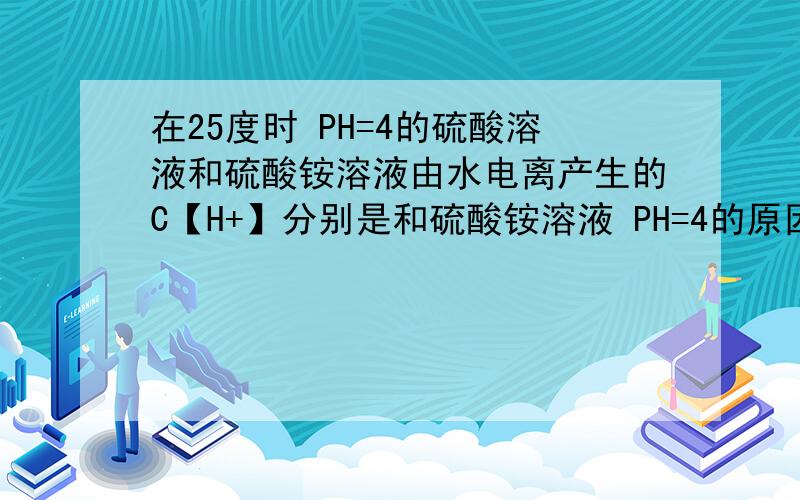 在25度时 PH=4的硫酸溶液和硫酸铵溶液由水电离产生的C【H+】分别是和硫酸铵溶液 PH=4的原因什么