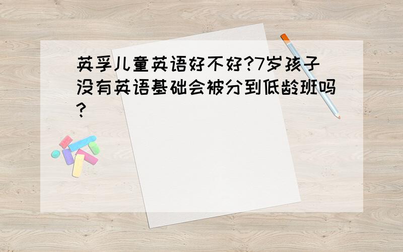 英孚儿童英语好不好?7岁孩子没有英语基础会被分到低龄班吗?