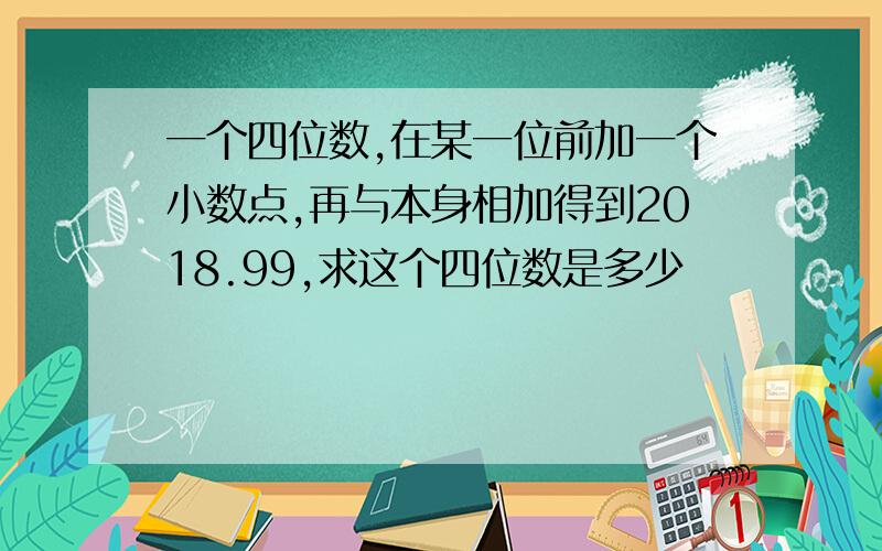 一个四位数,在某一位前加一个小数点,再与本身相加得到2018.99,求这个四位数是多少