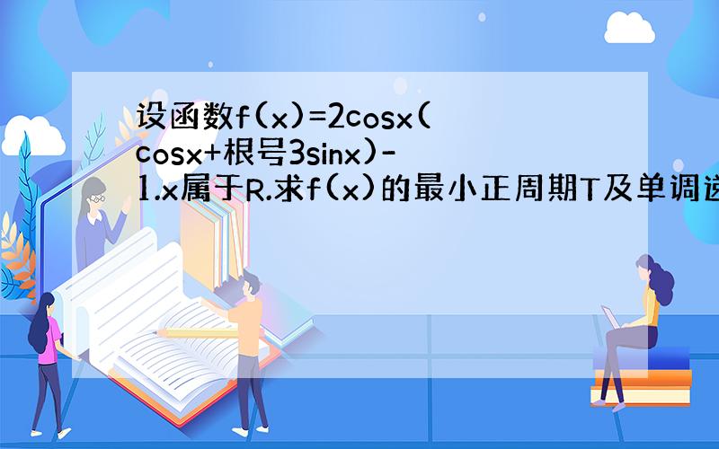 设函数f(x)=2cosx(cosx+根号3sinx)-1.x属于R.求f(x)的最小正周期T及单调递增区间