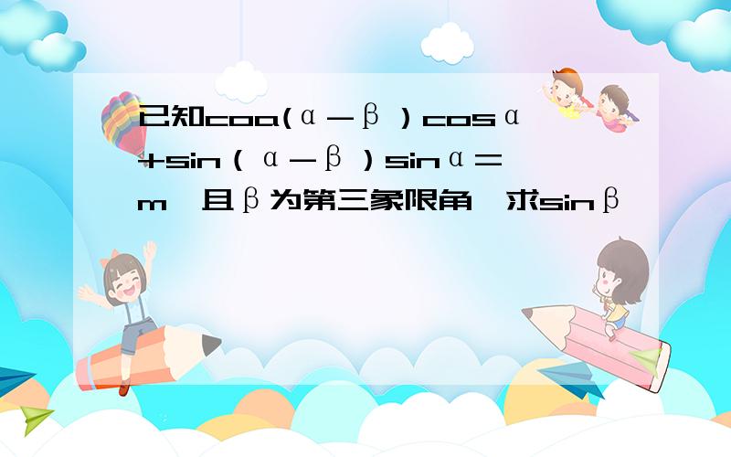 已知coa(α-β）cosα+sin（α-β）sinα=m,且β为第三象限角,求sinβ