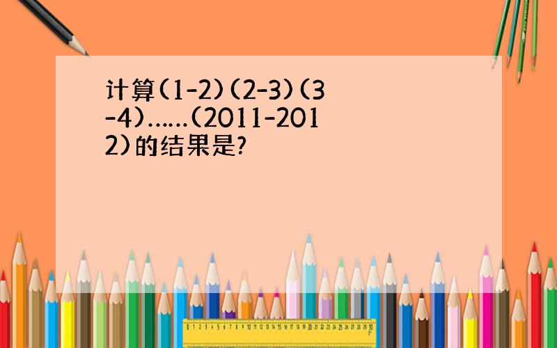 计算(1-2)(2-3)(3-4)……(2011-2012)的结果是?