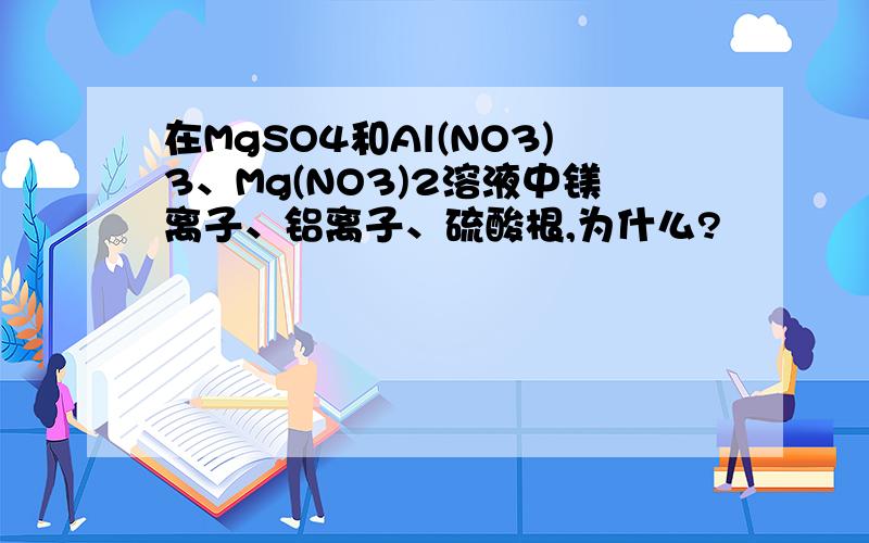 在MgSO4和Al(NO3)3、Mg(NO3)2溶液中镁离子、铝离子、硫酸根,为什么?