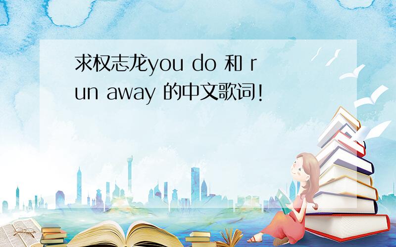 求权志龙you do 和 run away 的中文歌词!