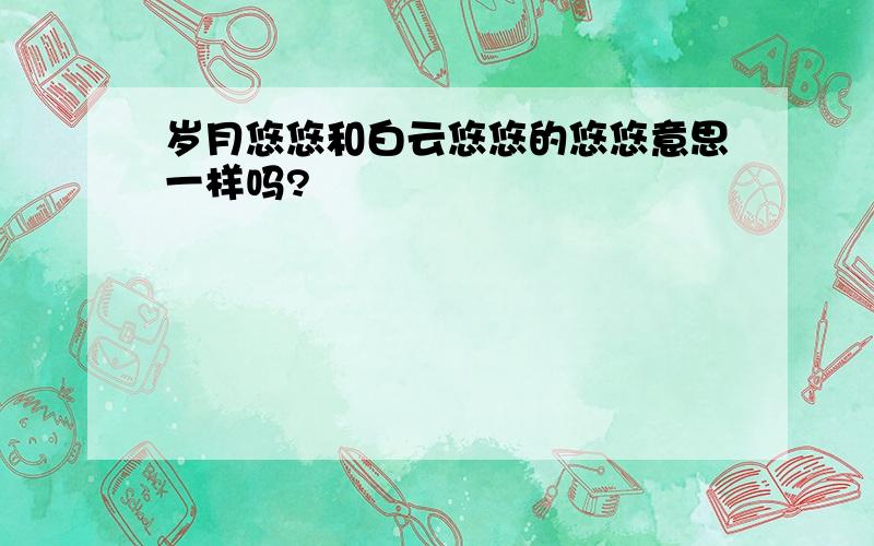 岁月悠悠和白云悠悠的悠悠意思一样吗?