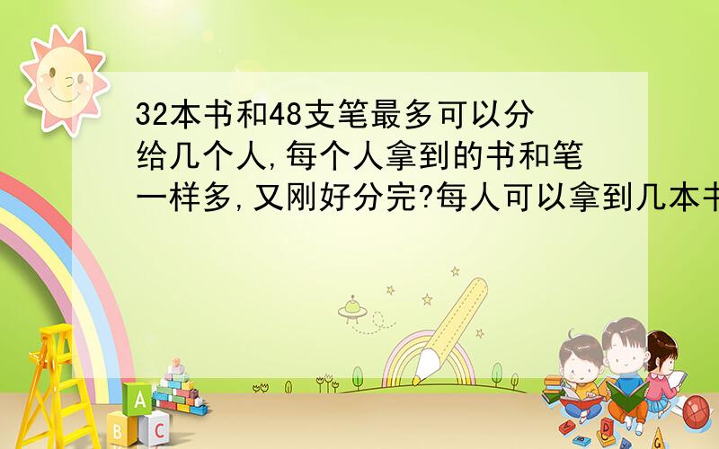 32本书和48支笔最多可以分给几个人,每个人拿到的书和笔一样多,又刚好分完?每人可以拿到几本书和几支笔?