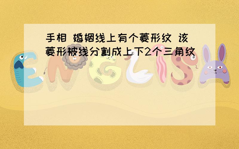 手相 婚姻线上有个菱形纹 该菱形被线分割成上下2个三角纹