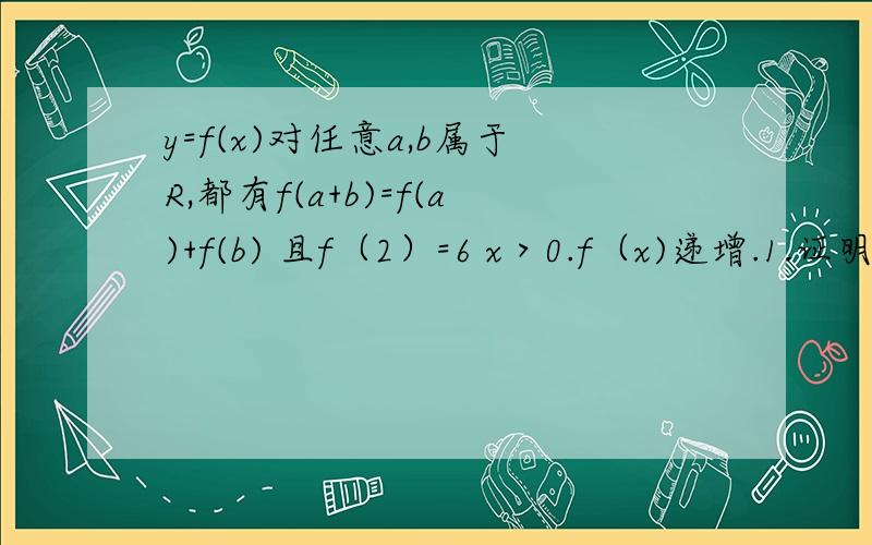 y=f(x)对任意a,b属于R,都有f(a+b)=f(a)+f(b) 且f（2）=6 x＞0.f（x)递增.1.证明f（