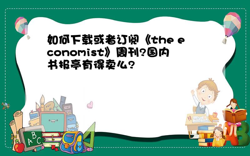 如何下载或者订阅《the economist》周刊?国内书报亭有得卖么?