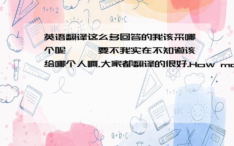 英语翻译这么多回答的我该采哪个呢```要不我实在不知道该给哪个人啊，大家都翻译的很好，How many minutes