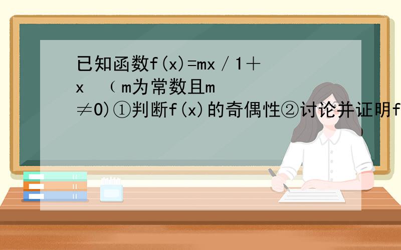 已知函数f(x)=mx／1＋x²﹙m为常数且m≠0)①判断f(x)的奇偶性②讨论并证明f(x)在﹙1,﹢∞﹚的