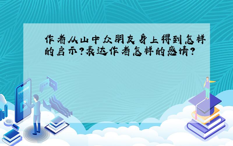 作者从山中众朋友身上得到怎样的启示?表达作者怎样的感情?