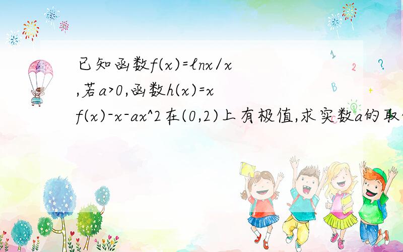 已知函数f(x)=lnx/x,若a>0,函数h(x)=xf(x)-x-ax^2在(0,2)上有极值,求实数a的取值范围.