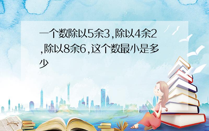 一个数除以5余3,除以4余2,除以8余6,这个数最小是多少