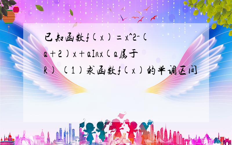 已知函数f(x)=x^2-(a+2)x+aInx(a属于R) (1)求函数f(x)的单调区间