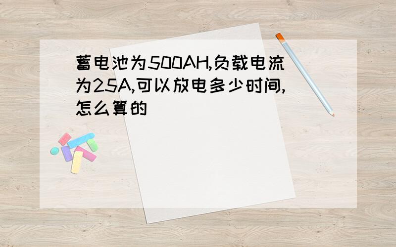 蓄电池为500AH,负载电流为25A,可以放电多少时间,怎么算的