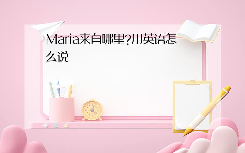 Maria来自哪里?用英语怎么说