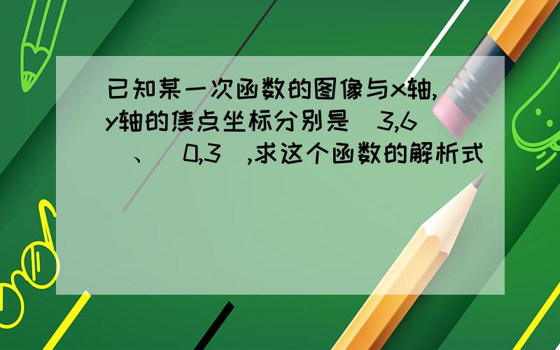 已知某一次函数的图像与x轴,y轴的焦点坐标分别是(3,6)、(0,3),求这个函数的解析式