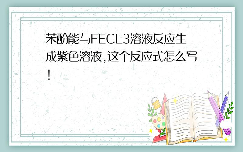 苯酚能与FECL3溶液反应生成紫色溶液,这个反应式怎么写!