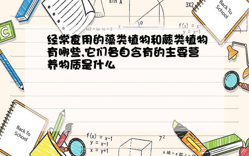 经常食用的藻类植物和蕨类植物有哪些,它们各自含有的主要营养物质是什么