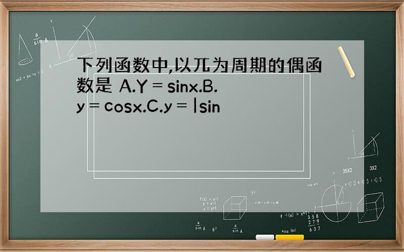 下列函数中,以兀为周期的偶函数是 A.Y＝sinx.B.y＝cosx.C.y＝|sin